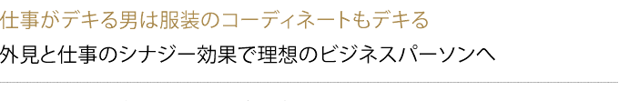 コーディネートの自信は「できる自分」を創り出す　ファッションが進化すると、仕事人としての自分も進化する